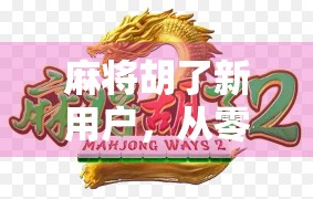 麻将胡了新用户，从零开始的牌技逆袭之路，如何用一张牌改变命运？