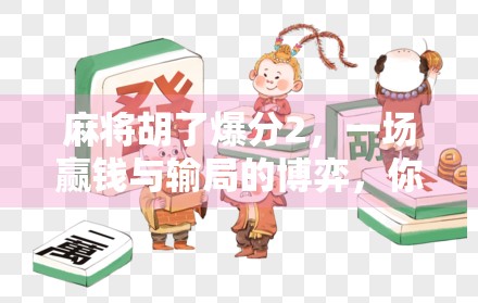 麻将胡了爆分2,一场赢钱与输局的博弈,你真的看懂了吗? 麻将胡了爆分2,一场赢钱与输局的博弈,你真的看懂了吗?