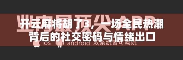 开云麻将胡了3，一场全民热潮背后的社交密码与情绪出口