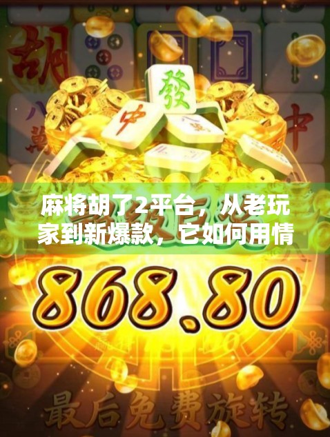 麻将胡了2平台，从老玩家到新爆款，它如何用情怀与创新重塑线上麻将生态？