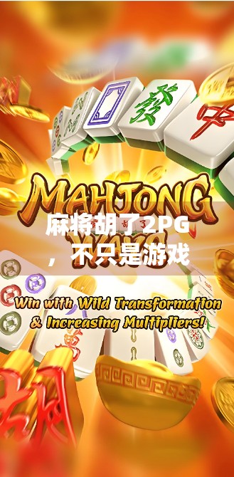 麻将胡了2PG,不只是游戏,更是中国式社交的缩影 麻将胡了2PG,不只是游戏,更是中国式社交的缩影