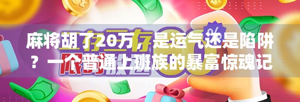 麻将胡了20万，是运气还是陷阱？一个普通上班族的暴富惊魂记