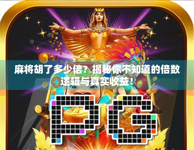 麻将胡了多少倍?揭秘你不知道的倍数逻辑与真实收益! 麻将胡了多少倍?揭秘你不知道的倍数逻辑与真实收益!