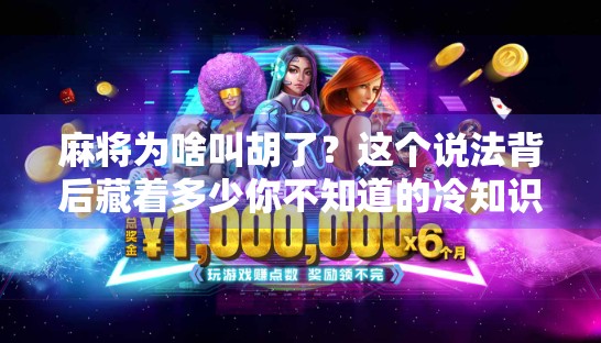 麻将为啥叫胡了？这个说法背后藏着多少你不知道的冷知识！