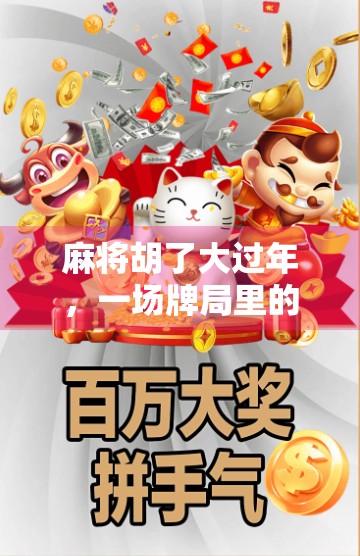 麻将胡了大过年,一场牌局里的年味与人情 麻将胡了大过年,一场牌局里的年味与人情