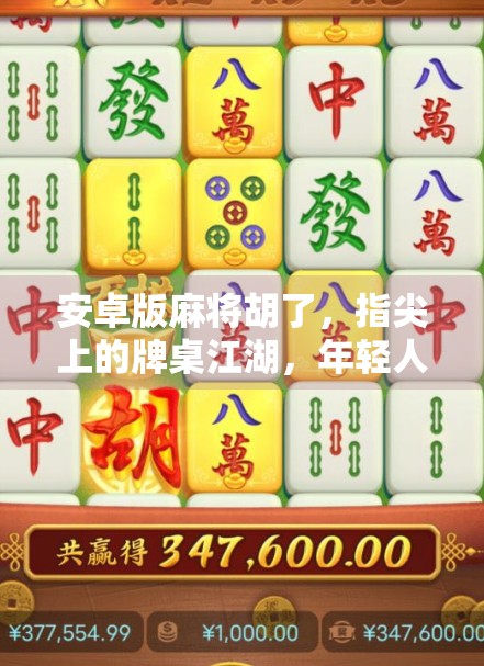 安卓版麻将胡了，指尖上的牌桌江湖，年轻人的新宠儿？
