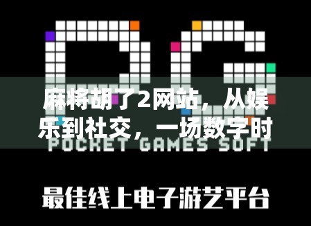 麻将胡了2网站,从娱乐到社交,一场数字时代的牌局革命 麻将胡了2网站,从娱乐到社交,一场数字时代的牌局革命