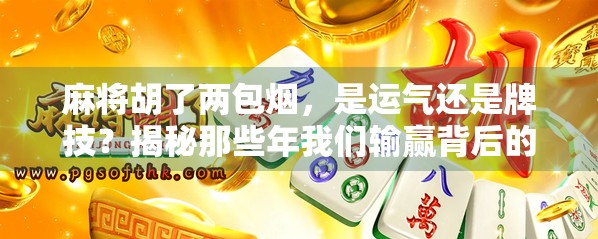 麻将胡了两包烟,是运气还是牌技?揭秘那些年我们输赢背后的真相! 麻将胡了两包烟,是运气还是牌技?揭秘那些年我们输赢背后的真相!