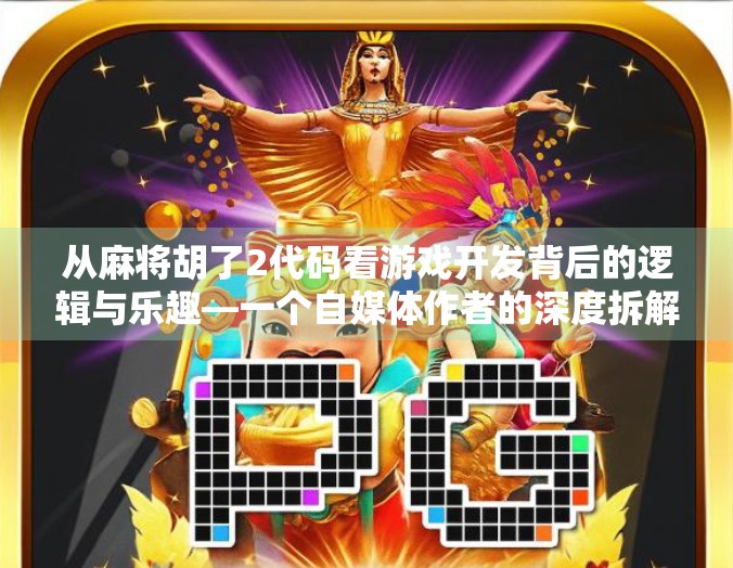 从麻将胡了2代码看游戏开发背后的逻辑与乐趣—一个自媒体作者的深度拆解 从麻将胡了2代码看游戏开发背后的逻辑与乐趣—一个自媒体作者的深度拆解