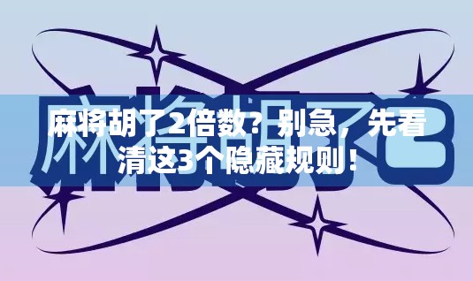 麻将胡了2倍数？别急，先看清这3个隐藏规则！