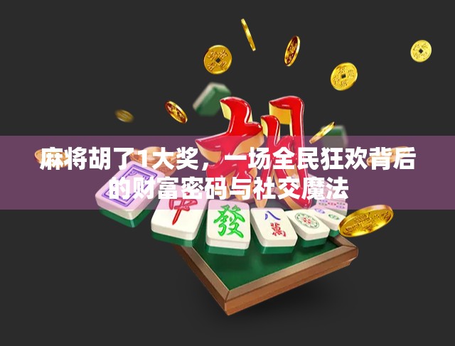 麻将胡了1大奖，一场全民狂欢背后的财富密码与社交魔法