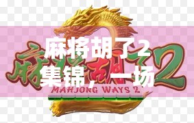 麻将胡了2集锦，一场全民狂欢的智慧与欢乐盛宴