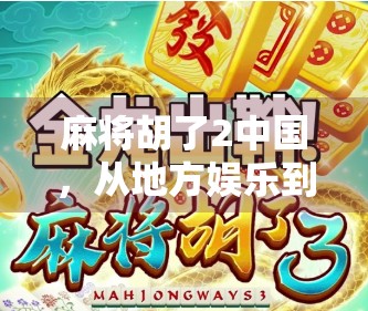 麻将胡了2中国，从地方娱乐到全民热潮的数字跃迁
