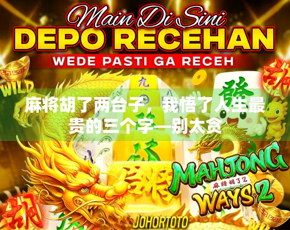 麻将胡了两台子,我悟了人生最贵的三个字—别太贪 麻将胡了两台子,我悟了人生最贵的三个字—别太贪