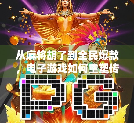 从麻将胡了到全民爆款，电子游戏如何重塑传统娱乐的边界？