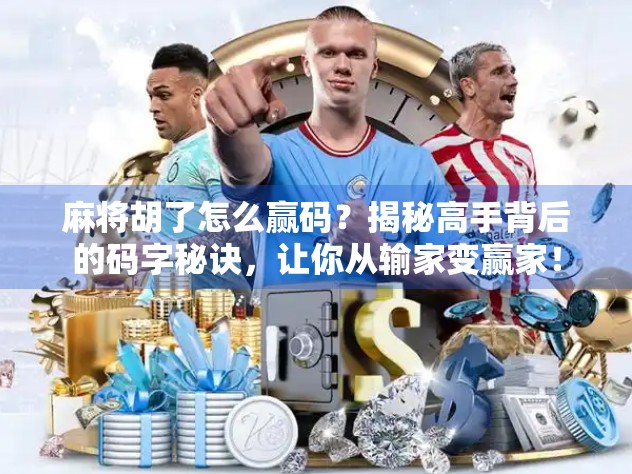 麻将胡了怎么赢码？揭秘高手背后的码字秘诀，让你从输家变赢家！