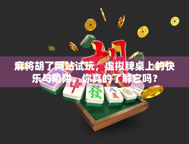 麻将胡了网站试玩，虚拟牌桌上的快乐与陷阱，你真的了解它吗？