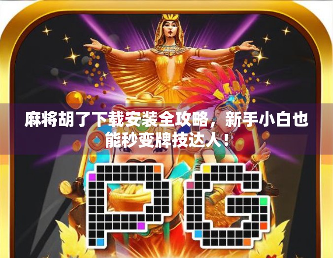 麻将胡了下载安装全攻略，新手小白也能秒变牌技达人！