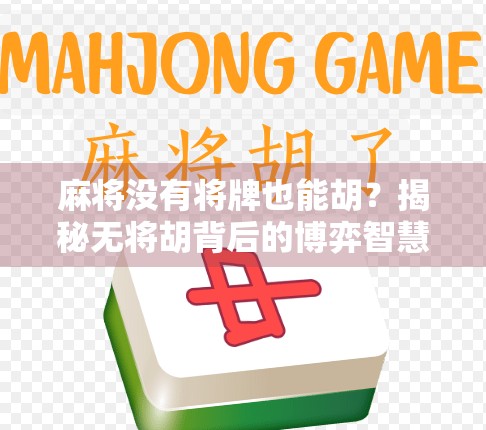 麻将没有将牌也能胡?揭秘无将胡背后的博弈智慧与实战技巧!