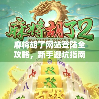 麻将胡了网站登陆全攻略，新手避坑指南与进阶技巧大公开！