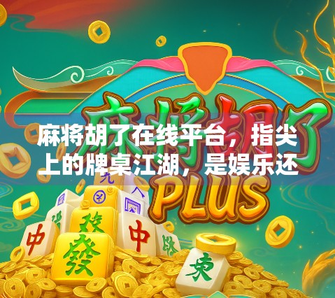麻将胡了在线平台,指尖上的牌桌江湖,是娱乐还是陷阱? 麻将胡了在线平台,指尖上的牌桌江湖,是娱乐还是陷阱?
