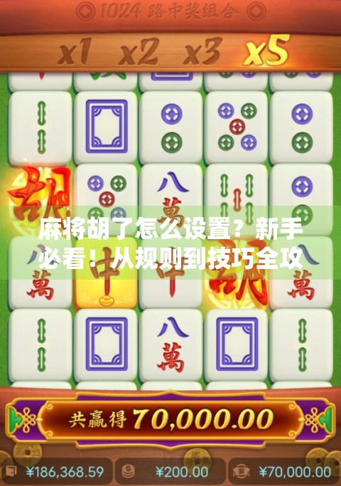 麻将胡了怎么设置?新手必看!从规则到技巧全攻略,轻松上手赢牌不翻车!