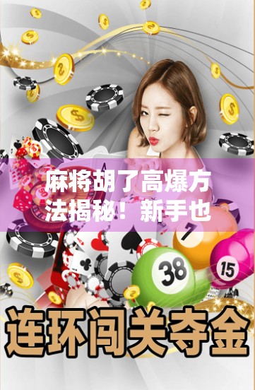 麻将胡了高爆方法揭秘！新手也能秒变牌神的5个实战技巧，看完直接赢麻！