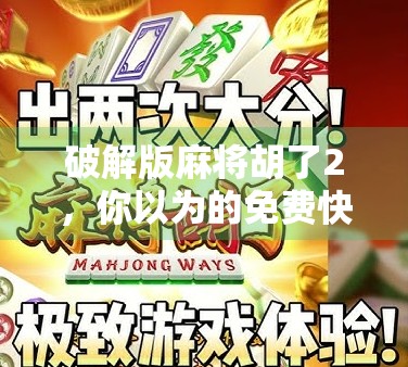 破解版麻将胡了2，你以为的免费快乐，其实是数字牢笼