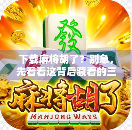 下载麻将胡了？别急，先看看这背后藏着的三大陷阱！