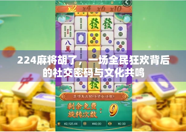 224麻将胡了，一场全民狂欢背后的社交密码与文化共鸣