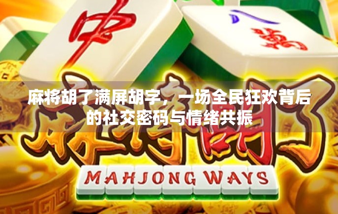 麻将胡了满屏胡字，一场全民狂欢背后的社交密码与情绪共振