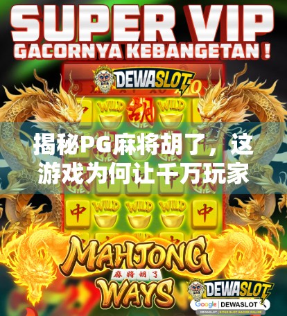 揭秘PG麻将胡了，这游戏为何让千万玩家欲罢不能？