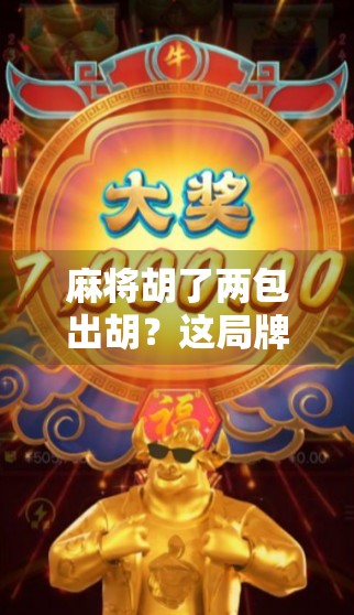 麻将胡了两包出胡？这局牌，我赢的不是钱，是人生！