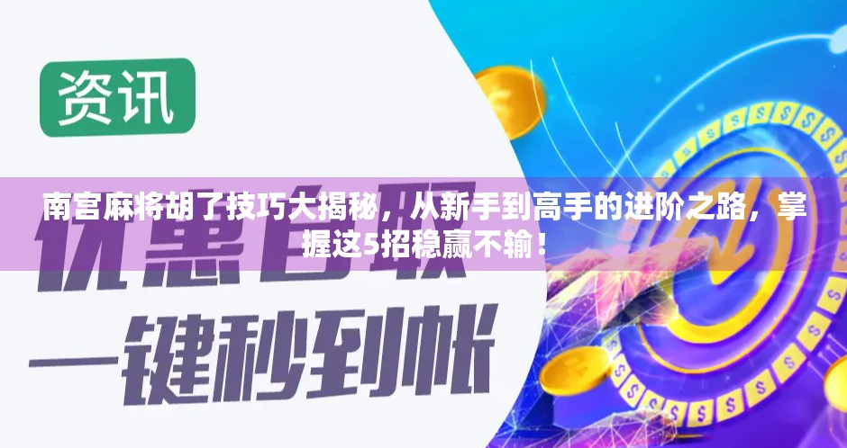 南宫麻将胡了技巧大揭秘，从新手到高手的进阶之路，掌握这5招稳赢不输！