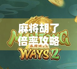 麻将胡了倍率攻略，从新手到高手，轻松掌握翻倍技巧！