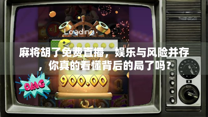 麻将胡了免费直播，娱乐与风险并存，你真的看懂背后的局了吗？