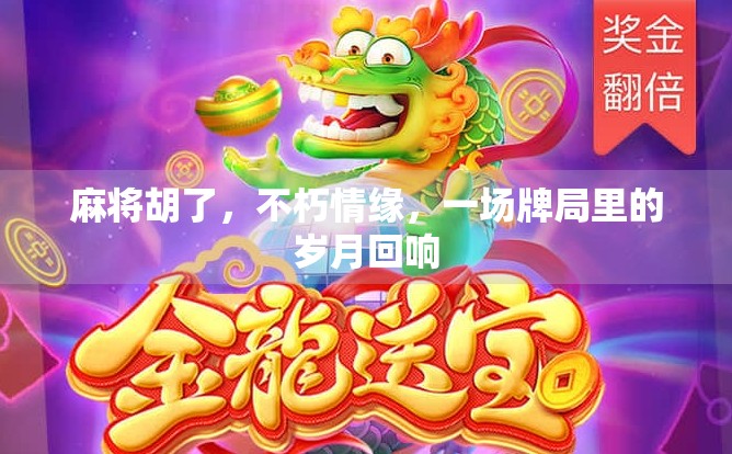 麻将胡了,不朽情缘,一场牌局里的岁月回响