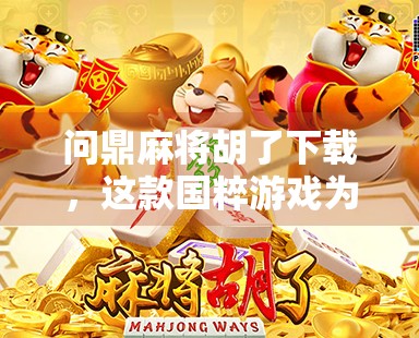 问鼎麻将胡了下载,这款国粹游戏为何让千万玩家欲罢不能?