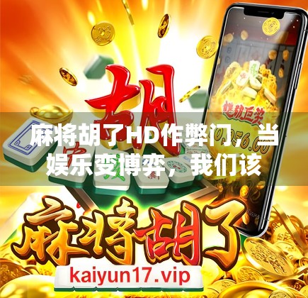 麻将胡了HD作弊门,当娱乐变博弈,我们该如何守住游戏的底线?