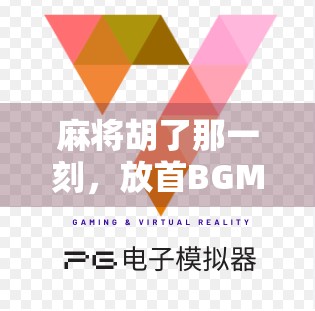 麻将胡了那一刻,放首BGM,赢的不只是牌局,还有情绪价值!
