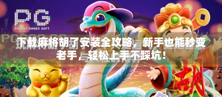 下载麻将胡了安装全攻略，新手也能秒变老手，轻松上手不踩坑！