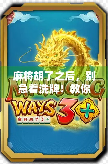 麻将胡了之后,别急着洗牌!教你科学洗出好运气和公平感