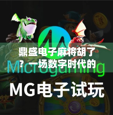 鼎盛电子麻将胡了？一场数字时代的牌局狂欢，你准备好了吗？