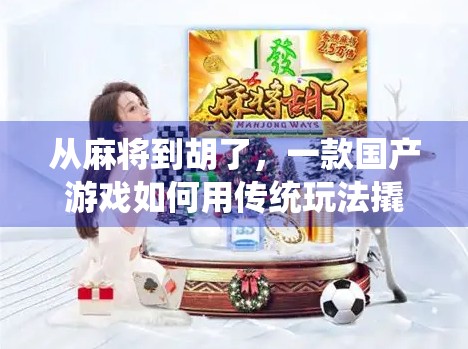 从麻将到胡了，一款国产游戏如何用传统玩法撬动年轻人的热爱？
