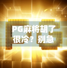 PG麻将胡了很冷？别急，这可能是你还没摸清它的冷门玄机！