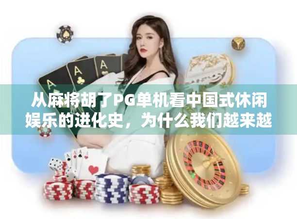 从麻将胡了PG单机看中国式休闲娱乐的进化史，为什么我们越来越离不开这种土味游戏？