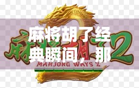 麻将胡了经典瞬间,那些让人拍桌狂笑的神操作与史诗级翻盘 麻将胡了经典瞬间,那些让人拍桌狂笑的神操作与史诗级翻盘