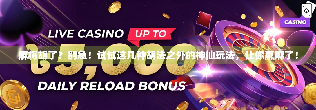 麻将胡了？别急！试试这几种胡法之外的神仙玩法，让你赢麻了！