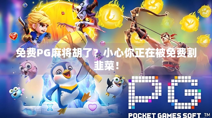 免费PG麻将胡了？小心你正在被免费割韭菜！