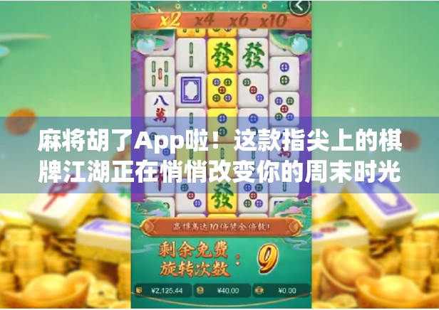 麻将胡了App啦！这款指尖上的棋牌江湖正在悄悄改变你的周末时光
